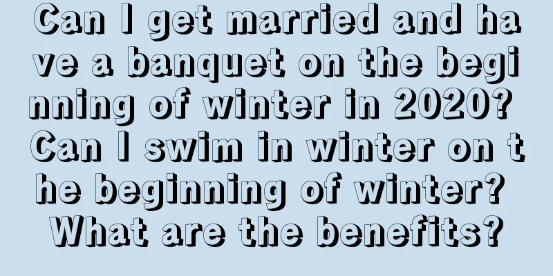Can I get married and have a banquet on the beginning of winter in 2020? Can I swim in winter on the beginning of winter? What are the benefits?