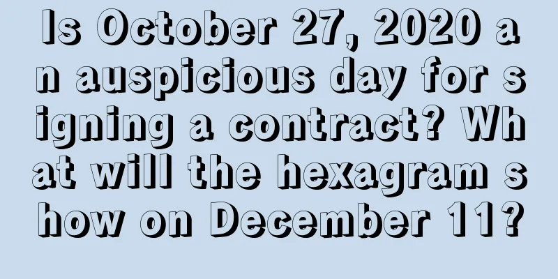 Is October 27, 2020 an auspicious day for signing a contract? What will the hexagram show on December 11?