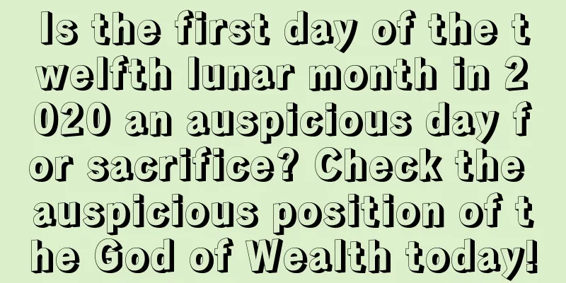 Is the first day of the twelfth lunar month in 2020 an auspicious day for sacrifice? Check the auspicious position of the God of Wealth today!