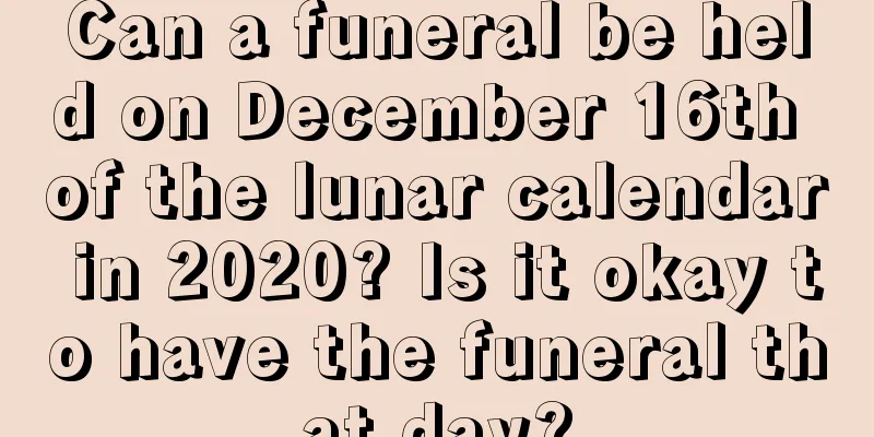 Can a funeral be held on December 16th of the lunar calendar in 2020? Is it okay to have the funeral that day?