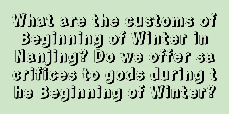 What are the customs of Beginning of Winter in Nanjing? Do we offer sacrifices to gods during the Beginning of Winter?