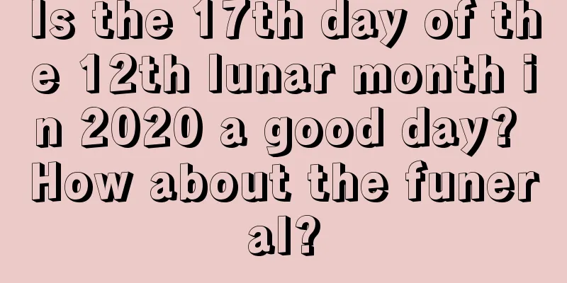 Is the 17th day of the 12th lunar month in 2020 a good day? How about the funeral?