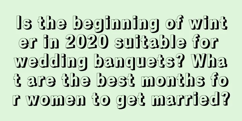 Is the beginning of winter in 2020 suitable for wedding banquets? What are the best months for women to get married?