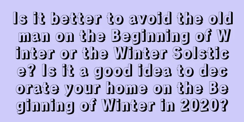 Is it better to avoid the old man on the Beginning of Winter or the Winter Solstice? Is it a good idea to decorate your home on the Beginning of Winter in 2020?