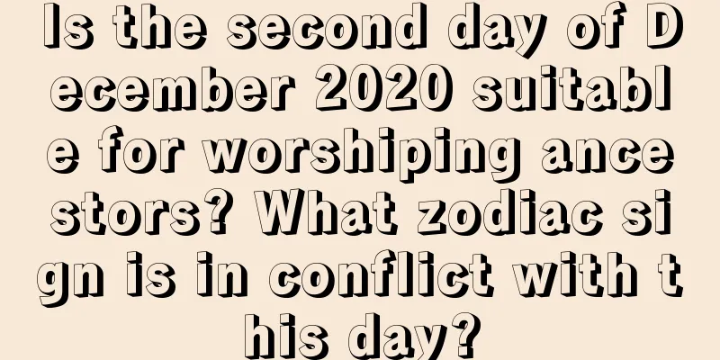 Is the second day of December 2020 suitable for worshiping ancestors? What zodiac sign is in conflict with this day?