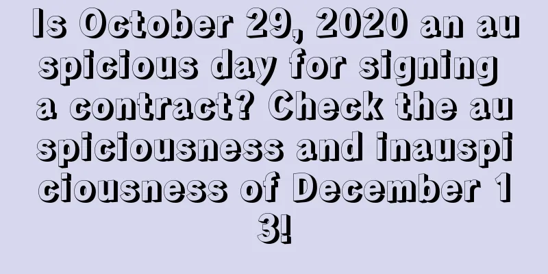 Is October 29, 2020 an auspicious day for signing a contract? Check the auspiciousness and inauspiciousness of December 13!