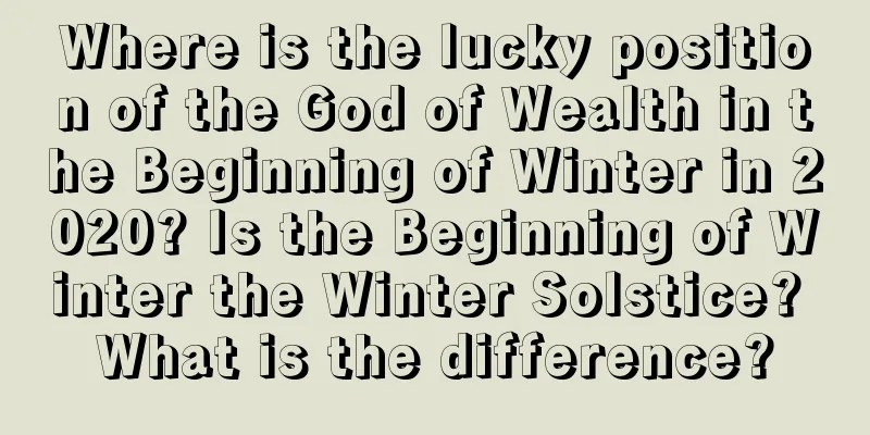 Where is the lucky position of the God of Wealth in the Beginning of Winter in 2020? Is the Beginning of Winter the Winter Solstice? What is the difference?