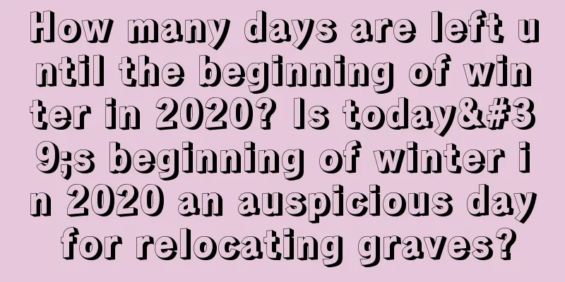 How many days are left until the beginning of winter in 2020? Is today's beginning of winter in 2020 an auspicious day for relocating graves?