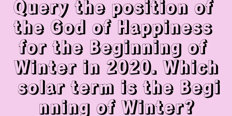Query the position of the God of Happiness for the Beginning of Winter in 2020. Which solar term is the Beginning of Winter?