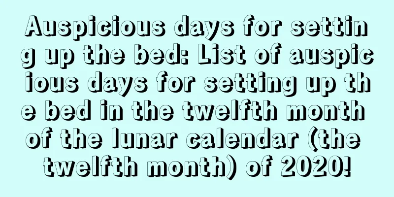 Auspicious days for setting up the bed: List of auspicious days for setting up the bed in the twelfth month of the lunar calendar (the twelfth month) of 2020!