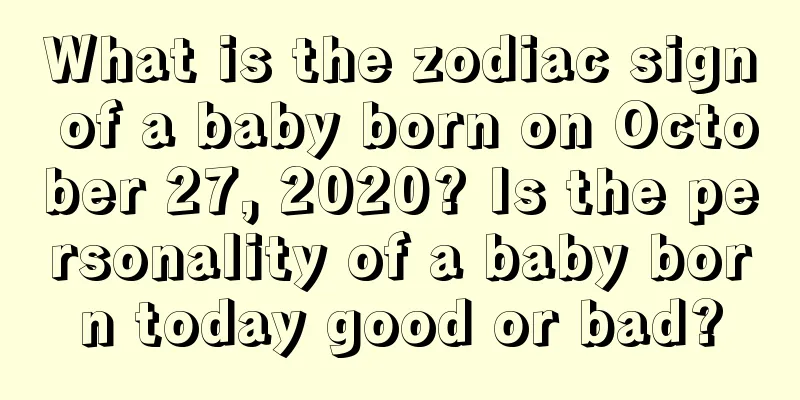 What is the zodiac sign of a baby born on October 27, 2020? Is the personality of a baby born today good or bad?