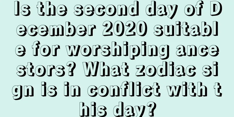 Is the second day of December 2020 suitable for worshiping ancestors? What zodiac sign is in conflict with this day?