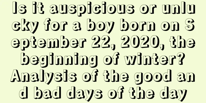 Is it auspicious or unlucky for a boy born on September 22, 2020, the beginning of winter? Analysis of the good and bad days of the day