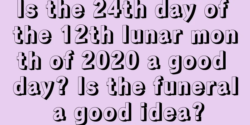 Is the 24th day of the 12th lunar month of 2020 a good day? Is the funeral a good idea?