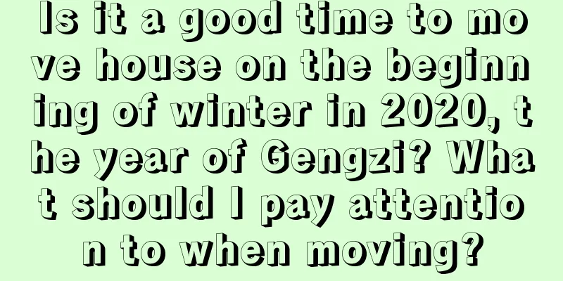 Is it a good time to move house on the beginning of winter in 2020, the year of Gengzi? What should I pay attention to when moving?