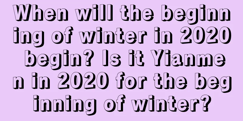 When will the beginning of winter in 2020 begin? Is it Yianmen in 2020 for the beginning of winter?