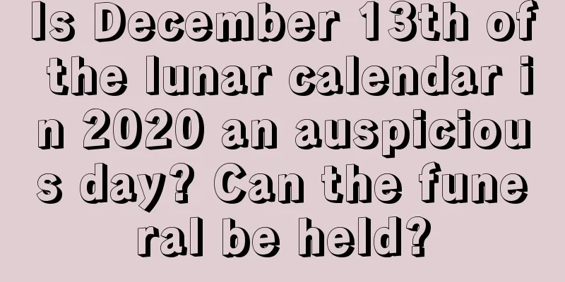 Is December 13th of the lunar calendar in 2020 an auspicious day? Can the funeral be held?