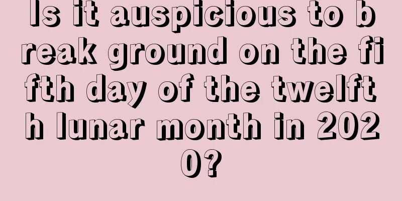 Is it auspicious to break ground on the fifth day of the twelfth lunar month in 2020?