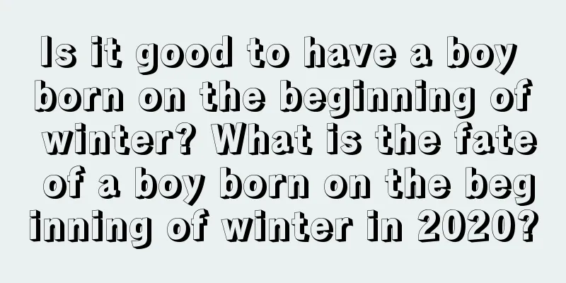 Is it good to have a boy born on the beginning of winter? What is the fate of a boy born on the beginning of winter in 2020?