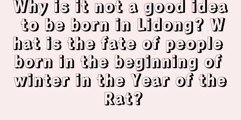 Why is it not a good idea to be born in Lidong? What is the fate of people born in the beginning of winter in the Year of the Rat?