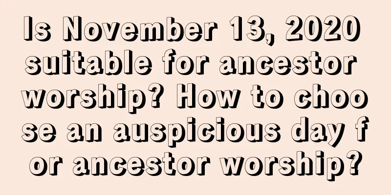 Is November 13, 2020 suitable for ancestor worship? How to choose an auspicious day for ancestor worship?
