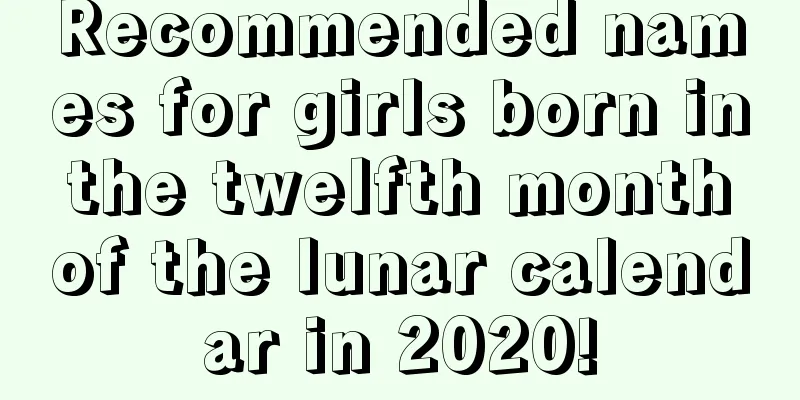 Recommended names for girls born in the twelfth month of the lunar calendar in 2020!