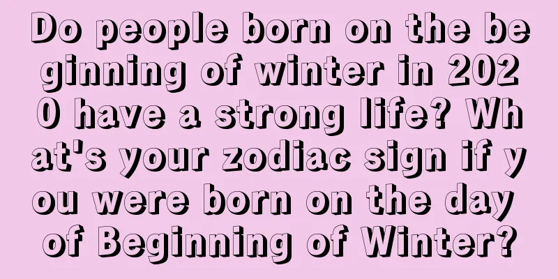 Do people born on the beginning of winter in 2020 have a strong life? What's your zodiac sign if you were born on the day of Beginning of Winter?