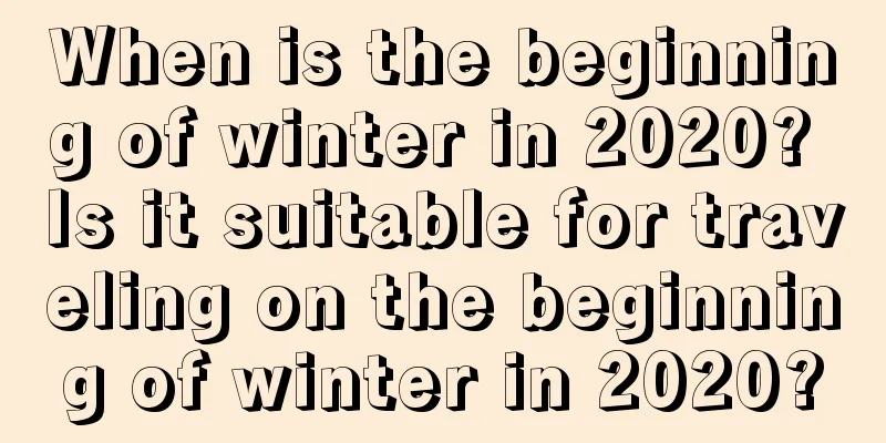 When is the beginning of winter in 2020? Is it suitable for traveling on the beginning of winter in 2020?