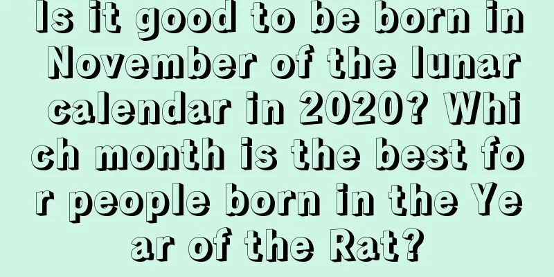 Is it good to be born in November of the lunar calendar in 2020? Which month is the best for people born in the Year of the Rat?