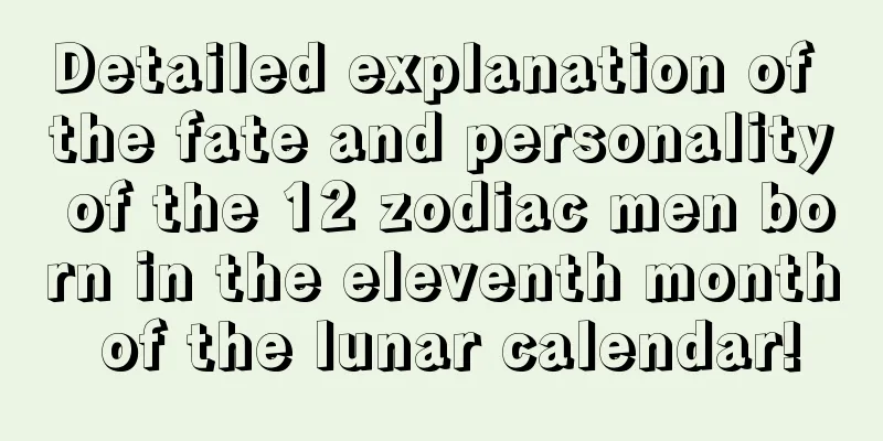Detailed explanation of the fate and personality of the 12 zodiac men born in the eleventh month of the lunar calendar!