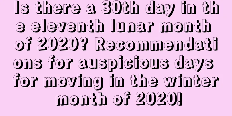 Is there a 30th day in the eleventh lunar month of 2020? Recommendations for auspicious days for moving in the winter month of 2020!