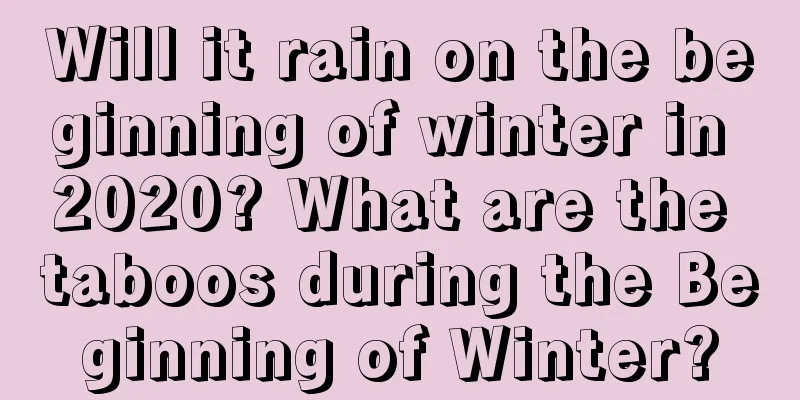 Will it rain on the beginning of winter in 2020? What are the taboos during the Beginning of Winter?