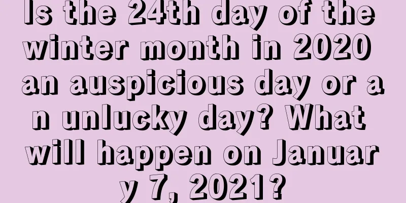 Is the 24th day of the winter month in 2020 an auspicious day or an unlucky day? What will happen on January 7, 2021?