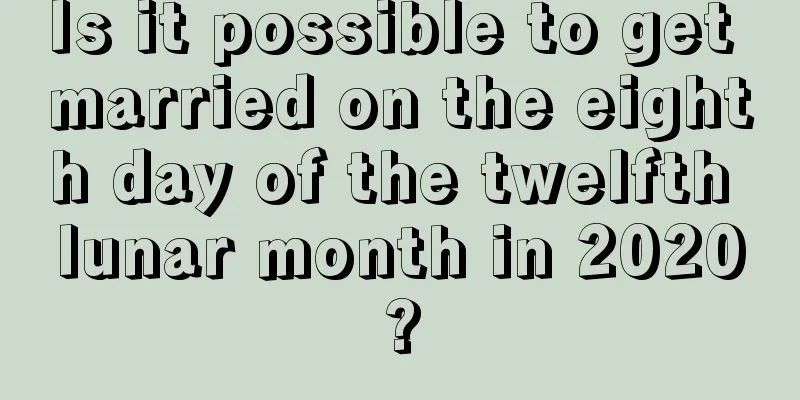 Is it possible to get married on the eighth day of the twelfth lunar month in 2020?