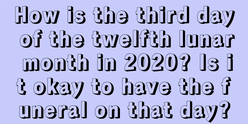 How is the third day of the twelfth lunar month in 2020? Is it okay to have the funeral on that day?