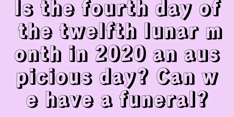 Is the fourth day of the twelfth lunar month in 2020 an auspicious day? Can we have a funeral?
