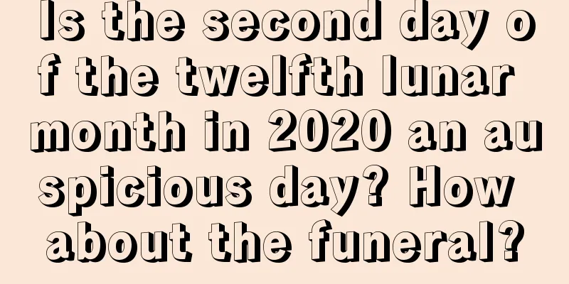 Is the second day of the twelfth lunar month in 2020 an auspicious day? How about the funeral?