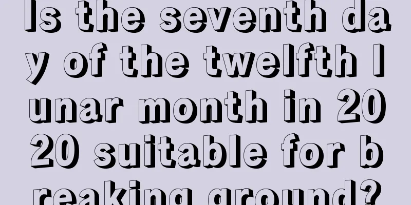 Is the seventh day of the twelfth lunar month in 2020 suitable for breaking ground?