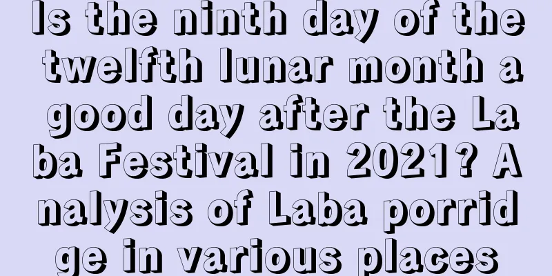 Is the ninth day of the twelfth lunar month a good day after the Laba Festival in 2021? Analysis of Laba porridge in various places