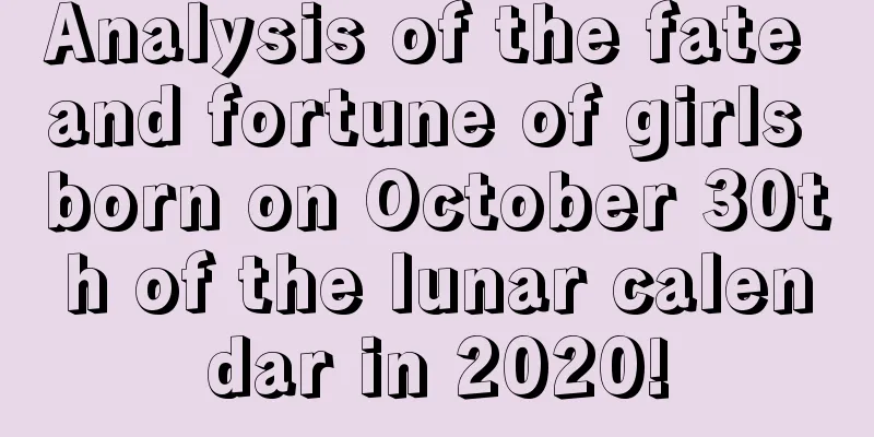 Analysis of the fate and fortune of girls born on October 30th of the lunar calendar in 2020!