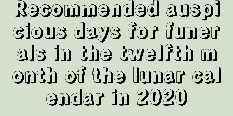Recommended auspicious days for funerals in the twelfth month of the lunar calendar in 2020