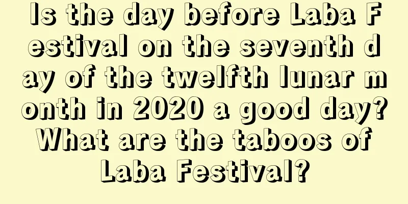 Is the day before Laba Festival on the seventh day of the twelfth lunar month in 2020 a good day? What are the taboos of Laba Festival?