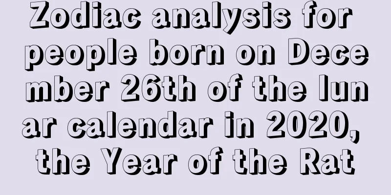 Zodiac analysis for people born on December 26th of the lunar calendar in 2020, the Year of the Rat