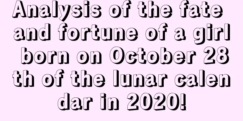 Analysis of the fate and fortune of a girl born on October 28th of the lunar calendar in 2020!