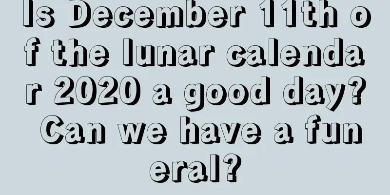 Is December 11th of the lunar calendar 2020 a good day? Can we have a funeral?