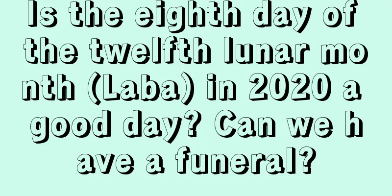 Is the eighth day of the twelfth lunar month (Laba) in 2020 a good day? Can we have a funeral?