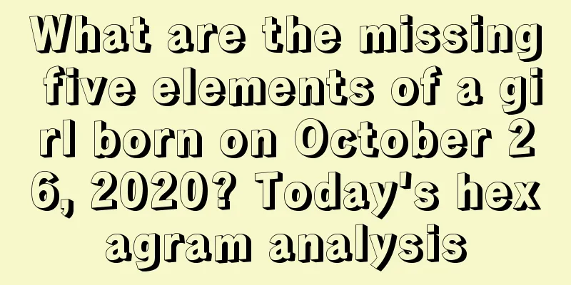 What are the missing five elements of a girl born on October 26, 2020? Today's hexagram analysis