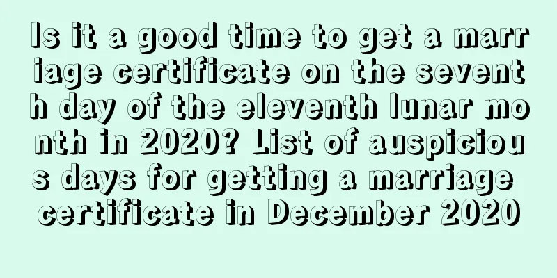 Is it a good time to get a marriage certificate on the seventh day of the eleventh lunar month in 2020? List of auspicious days for getting a marriage certificate in December 2020