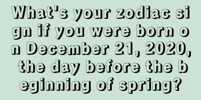 What's your zodiac sign if you were born on December 21, 2020, the day before the beginning of spring?