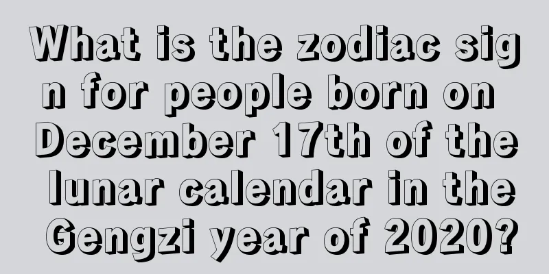 What is the zodiac sign for people born on December 17th of the lunar calendar in the Gengzi year of 2020?